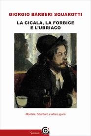 La cicala, la forbice e l'ubriaco. Montale, Sbarbaro e altra Liguria - Giorgio Bàrberi Squarotti - Libro Gammarò Edizioni 2015, Strumenti | Libraccio.it