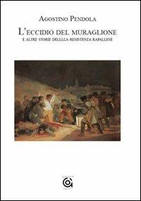 L' eccidio del muraglione e altre storie della Resistenza rapallese - Agostino Pendola - Libro Gammarò Edizioni 2009, L'orologio di Mnemosine | Libraccio.it