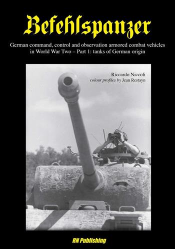 Befehlspanzer. German command, control and observation armored combat vehicles in World war two. Vol. 1: Thanks of German origin. - Riccardo Niccoli - Libro RN Publishing 2014 | Libraccio.it