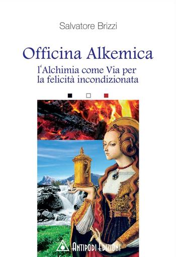 Officina alkemica. L'alchimia come via per la felicità incondizionata - Salvatore Brizzi - Libro Antipodi Edizioni 2007 | Libraccio.it