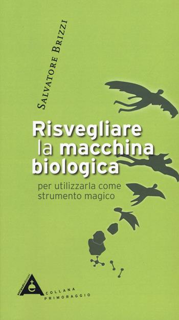 Risvegliare la macchina biologica per utilizzarla come strumento magico. Nuova ediz. - Salvatore Brizzi - Libro Antipodi Edizioni 2019, Primoraggio | Libraccio.it