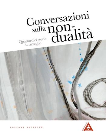 Conversazioni sulla non-dualità. Quattordici storie di risveglio. Nuova ediz. - Eleanora Gilbert - Libro Antipodi Edizioni 2018, Antidoto | Libraccio.it