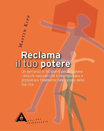 Reclama il tuo potere - Mastin Kipp - Libro Antipodi Edizioni 2021, Primoraggio | Libraccio.it