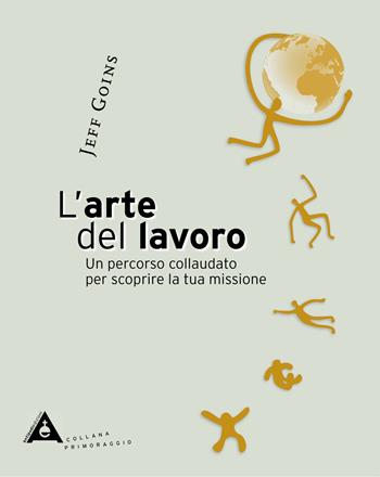 L'arte del lavoro. Un percorso collaudato per scoprire la tua missione - Jeff Goins - Libro Antipodi Edizioni 2022, Primoraggio | Libraccio.it