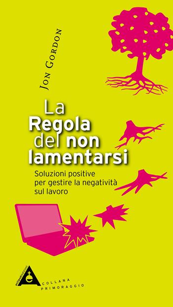 La regola del non lamentarsi. Soluzioni positive per gestire la negatività sul lavoro - Jon Gordon - Libro Antipodi 2020, Primoraggio | Libraccio.it