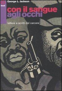 Con il sangue agli occhi. Lettere e scritti dal carcere - George Jackson - Libro Agenzia X 2007, Book | Libraccio.it