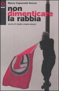 Non dimenticare la rabbia. Storie di stadio strada piazza - Marco Capoccetti Boccia - Libro Agenzia X 2009, Book | Libraccio.it