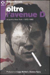 Oltre l'avenue D. Un punk a New York. 1972-1982 - Philippe Marcadè - Libro Agenzia X 2010 | Libraccio.it