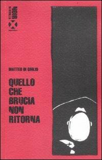 Quello che brucia non ritorna - Matteo Di Giulio - Libro Agenzia X 2011, Inchiostro rosso | Libraccio.it