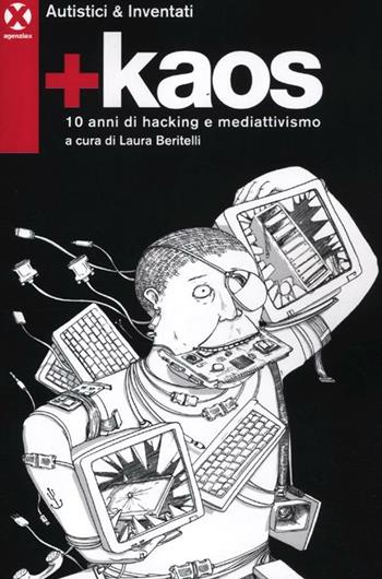 +Kaos. 10 anni di hacking e mediattivismo - Autistici & Inventati - Libro Agenzia X 2012 | Libraccio.it