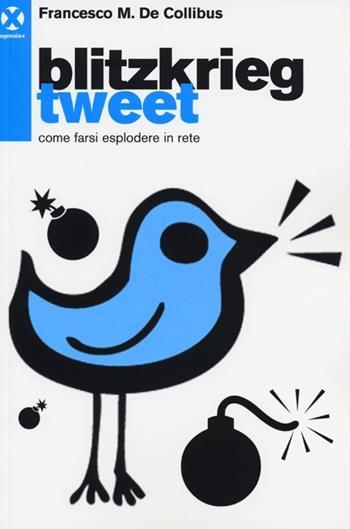 Blitzkrieg Tweet. Come farsi esplodere in rete - Francesco M. De Collibus - Libro Agenzia X 2013 | Libraccio.it
