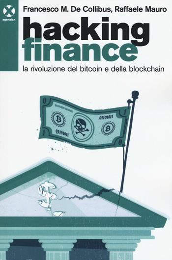 Hacking finance. La rivoluzione del bitcoin e della blockchain - Francesco De Collibus, Raffaele Mauro - Libro Agenzia X 2016 | Libraccio.it