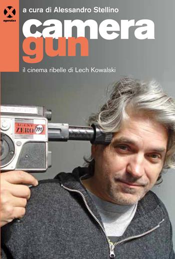 Camera gun. Il cinema ribelle di Lech Kowalski  - Libro Agenzia X 2015 | Libraccio.it