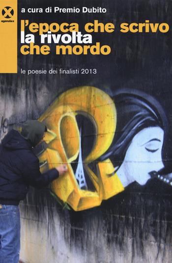 L' epoca che scrivo la rivolta che mordo. Le poesie dei finalisti 2013  - Libro Agenzia X 2015 | Libraccio.it