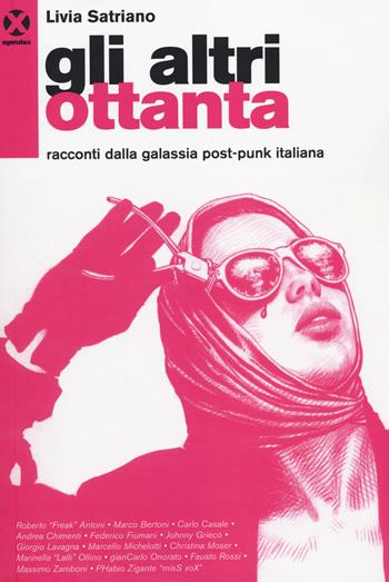 Gli altri ottanta. Racconti dalla galassia post-punk italiana - Livia Satriano - Libro Agenzia X 2014 | Libraccio.it