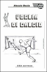 Voglia di calcio - Alessio Besia - Libro CSA Editrice 2007, Percorsi | Libraccio.it