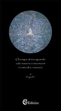 Ovunque al mio sguardo solo materia in movimenti innaturali e rumorosi - Filippo Pio - Libro CSA Editrice 2007 | Libraccio.it