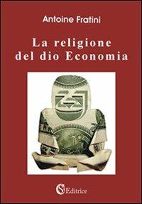 La religione del dio economia - Antoine Fratini - Libro CSA Editrice 2009 | Libraccio.it