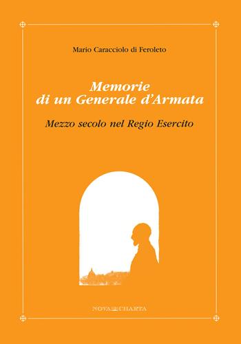 Mario Caracciolo di Feroleto. Memorie di un generale d'armata. Mezzo secolo del regio esercito  - Libro Nova Charta 2006, Cimelia | Libraccio.it