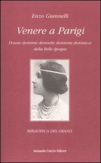 Venere a Parigi. Donne donnine donnette donnone donnacce della Belle époque - Enzo Giannelli - Libro Curcio 2008, Biblioteca del grano | Libraccio.it