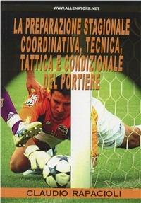 La preparazione stagionale coordinativa, tecnica, tattica e condizionale del portiere - Claudio Rapacioli - Libro WWW.Allenatore.Net 2006 | Libraccio.it