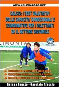 Calcio. I test valutativi delle capacità condizionali e coordinative per i dilettanti ed il settore giovanile - Fausto Garcea - Libro WWW.Allenatore.Net 2008 | Libraccio.it