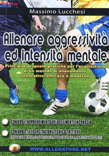 Allenare aggressività ed intensità mentale nel calcio. Principi e prosposte pratiche per l'acquisizione di un metodo di allenamento innovativo.. Con DVD - Massimo Lucchesi - Libro WWW.Allenatore.Net 2012 | Libraccio.it