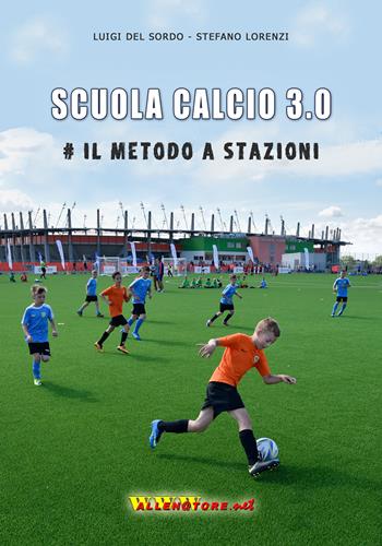 Scuola calcio 3.0. #Il metodo a stazioni - Luigi Del Sordo, Stefano Lorenzi - Libro WWW.Allenatore.Net 2017 | Libraccio.it