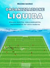 Organizzazione liquida. Allenare mobilità, interscambiabilità, imprevedibilità nel calcio moderno