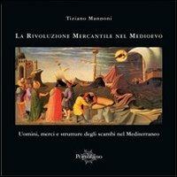 La rivoluzione mercantile nel Medioevo. Uomini, merci e strutture degli scambi nel Mediterraneo - Tiziano Mannoni - Libro Il Portolano 2009, Sentieri della storia | Libraccio.it