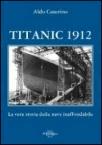Titanic 1912. La vera storia della nave inaffondabile - Aldo Caterino - Libro Il Portolano 2012, Uomini e navi | Libraccio.it