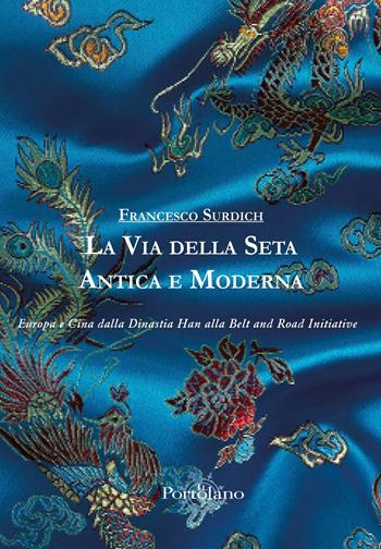 La Via della Seta antica e moderna. Europa e Cina dalla Dinastia Han alla Belt and Road Initiative - Francesco Surdich - Libro Il Portolano 2021 | Libraccio.it