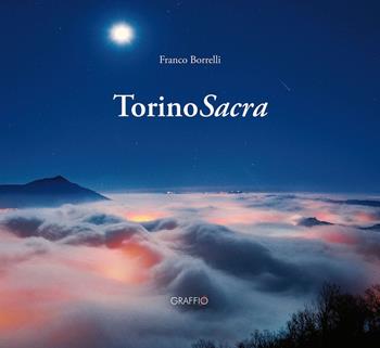 Torino sacra. Ediz. italiana e inglese - Franco Borrelli - Libro Edizioni del Graffio 2015 | Libraccio.it