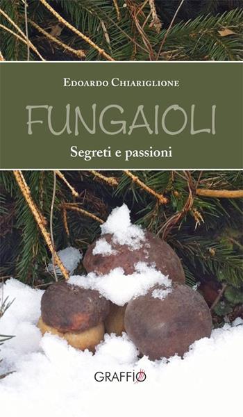 Fungaioli. Segreti e passioni - Edoardo Chiariglione - Libro Edizioni del Graffio 2015 | Libraccio.it