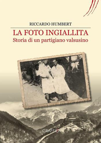 La foto ingiallita. Storia di un partigiano Valsusino - Riccardo Humbert - Libro Edizioni del Graffio 2016 | Libraccio.it