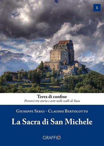 La Sacra di san Michele - Giuseppe Sergi, Claudio Bertolotto - Libro Edizioni del Graffio 2016, Terra di confine | Libraccio.it