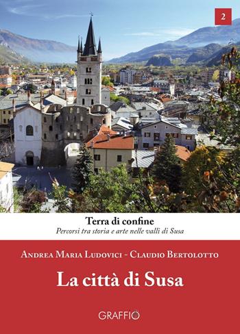 La città di Susa - Andrea Maria Ludovici, Claudio Bertolotto - Libro Edizioni del Graffio 2016, Terra di confine | Libraccio.it