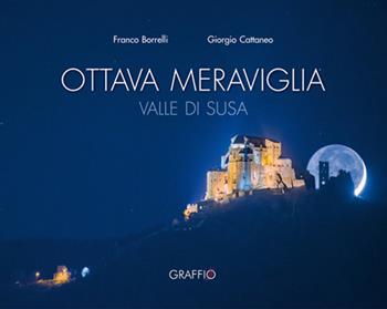 Ottava meraviglia. Valle di Susa - Franco Borrelli, Giorgio Cattaneo - Libro Edizioni del Graffio 2017 | Libraccio.it
