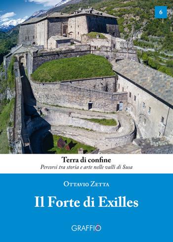 Il Forte di Exilles - Ottavio Zetta - Libro Edizioni del Graffio 2019, Terra di confine | Libraccio.it