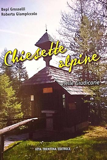 Chiesette alpine nelle Giudicarie - Bepi Grosselli, Roberta Giampiccolo - Libro Vita Trentina 2007 | Libraccio.it