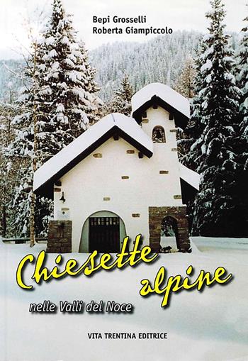 Chiesette alpine nelle valli del Noce - Bepi Grosselli, Roberta Giampiccolo - Libro Vita Trentina 2007 | Libraccio.it