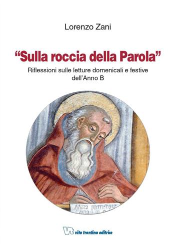 Sulla roccia della parola. Riflessioni sulle letture domenicali e festive dell'anno B - Lorenzo Zani - Libro Vita Trentina 2008 | Libraccio.it