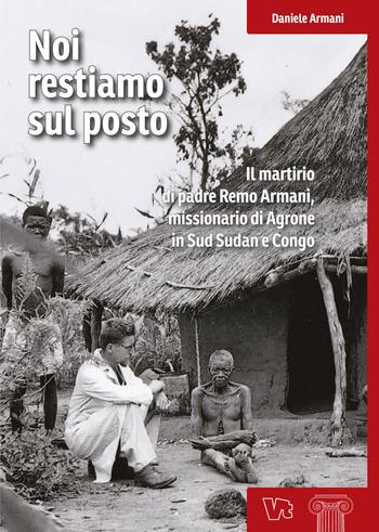 Noi restiamo sul posto. Il martirio di padre Remo Armani, missionario di Agrone in Sud Sudan e Congo - Daniele Armani - Libro Vita Trentina 2017, Le colonne | Libraccio.it