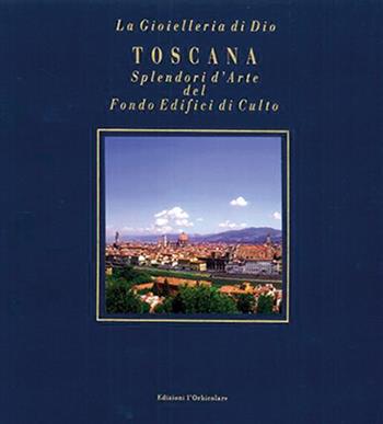 Toscana. Splendori d'arte del Fondo Edifici di culto. Ediz. italiana e inglese  - Libro L'Orbicolare 2006, Fondo Edifici di culto | Libraccio.it
