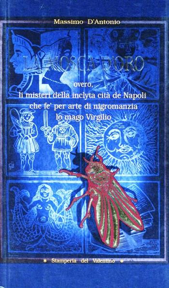 Mosca d'oro overo li misteri della inclyta cità de Napoli che fè per arte di nigromanzia lo mago Virgilio - Massimo D'Antonio - Libro Stamperia del Valentino 2009, I giunchi | Libraccio.it