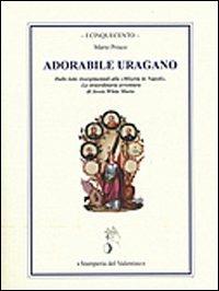 Adorabile uragano. Dalle lotte risorgimentali alla "Miseria in Napoli". La straordinaria avventura di Jessie White Mario - Mario Prisco - Libro Stamperia del Valentino 2011, I cinquecento | Libraccio.it