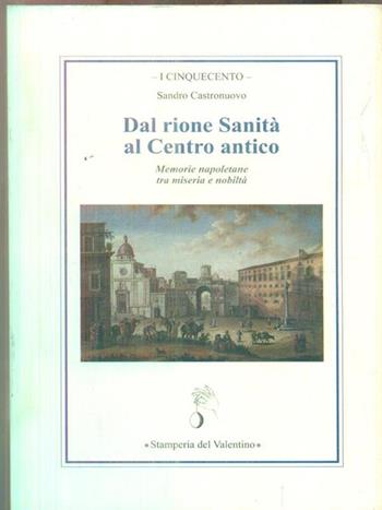 Dal rione Sanità al centro antico. Memorie napoletane tra miseria e nobiltà - Sandro Castronuovo - Libro Stamperia del Valentino 2013, I cinquecento | Libraccio.it