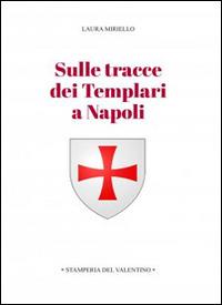 Sulle tracce dei templari a Napoli. Storia e storie di nobili, librai, preti, monache, chiese e palazzi - Laura Miriello - Libro Stamperia del Valentino 2015, Sotto il cappello | Libraccio.it