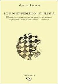 I ciliegi di Federico II di Prussia. Dibattito otto-novecentesco sul rapporto tra avifauna e agricoltura. Note sull'ambiente e la sua tutela - Matteo Liberti - Libro Ginevra Bentivoglio EditoriA 2007, Ateneo | Libraccio.it