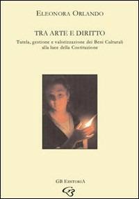 Tra arte e diritto. Tutela, gestione e valorizzazione dei beni culturali alla luce della Costituzione - Eleonora Orlando - Libro Ginevra Bentivoglio EditoriA 2008, Ateneo | Libraccio.it